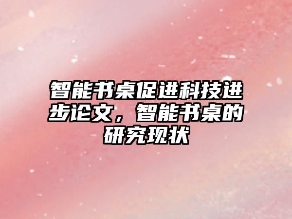 智能書桌促進(jìn)科技進(jìn)步論文，智能書桌的研究現(xiàn)狀