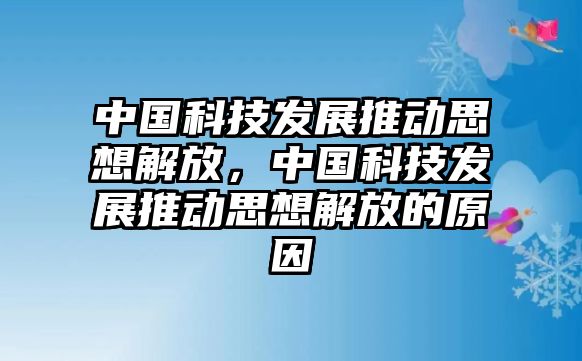 中國(guó)科技發(fā)展推動(dòng)思想解放，中國(guó)科技發(fā)展推動(dòng)思想解放的原因