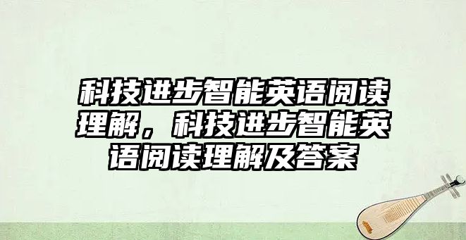 科技進步智能英語閱讀理解，科技進步智能英語閱讀理解及答案