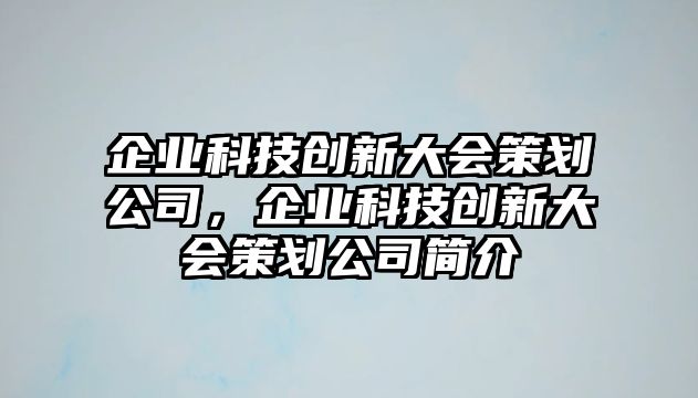 企業(yè)科技創(chuàng)新大會(huì)策劃公司，企業(yè)科技創(chuàng)新大會(huì)策劃公司簡(jiǎn)介