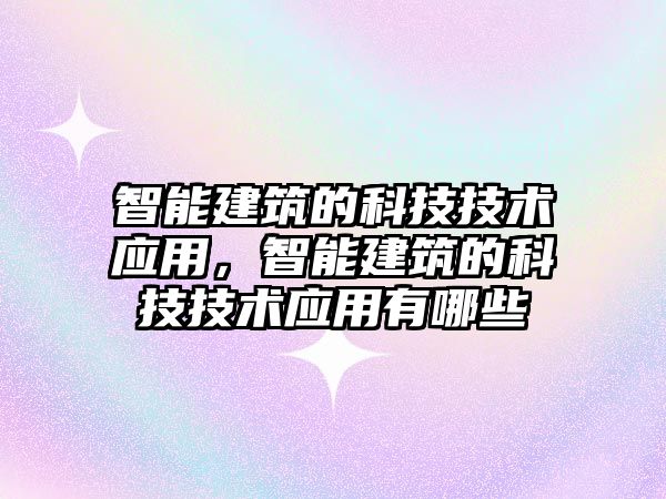 智能建筑的科技技術應用，智能建筑的科技技術應用有哪些