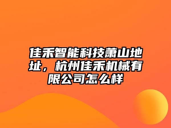 佳禾智能科技蕭山地址，杭州佳禾機械有限公司怎么樣