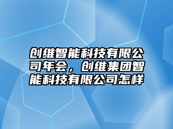 創(chuàng)維智能科技有限公司年會，創(chuàng)維集團智能科技有限公司怎樣