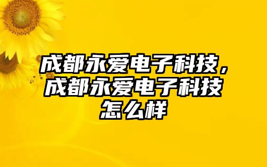 成都永愛電子科技，成都永愛電子科技怎么樣