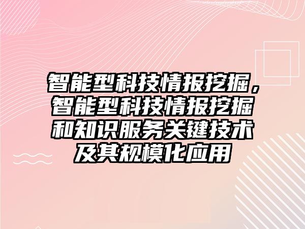 智能型科技情報挖掘，智能型科技情報挖掘和知識服務(wù)關(guān)鍵技術(shù)及其規(guī)?；瘧? class=