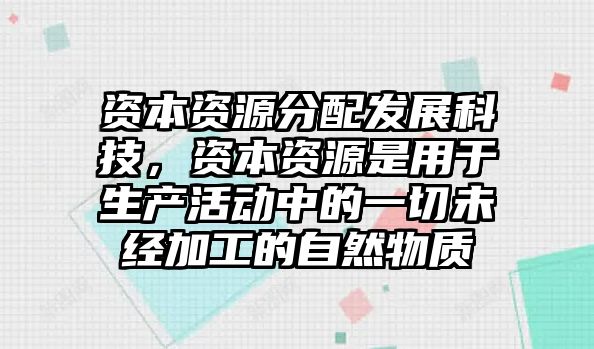 資本資源分配發(fā)展科技，資本資源是用于生產活動中的一切未經加工的自然物質