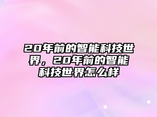 20年前的智能科技世界，20年前的智能科技世界怎么樣