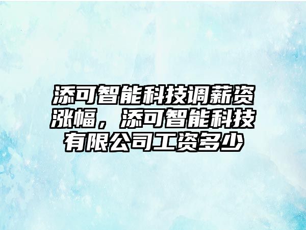 添可智能科技調(diào)薪資漲幅，添可智能科技有限公司工資多少