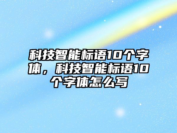 科技智能標(biāo)語(yǔ)10個(gè)字體，科技智能標(biāo)語(yǔ)10個(gè)字體怎么寫(xiě)