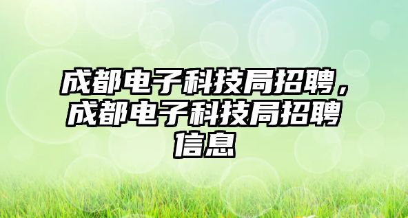 成都電子科技局招聘，成都電子科技局招聘信息