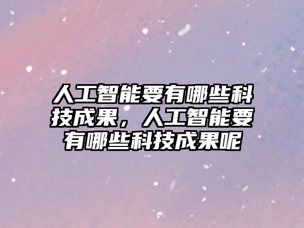 人工智能要有哪些科技成果，人工智能要有哪些科技成果呢