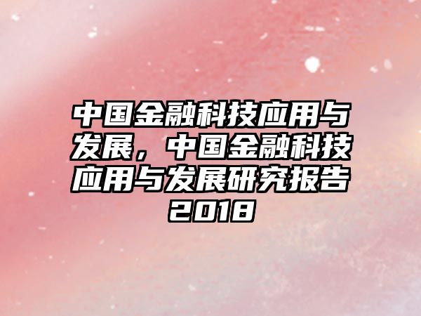 中國(guó)金融科技應(yīng)用與發(fā)展，中國(guó)金融科技應(yīng)用與發(fā)展研究報(bào)告2018