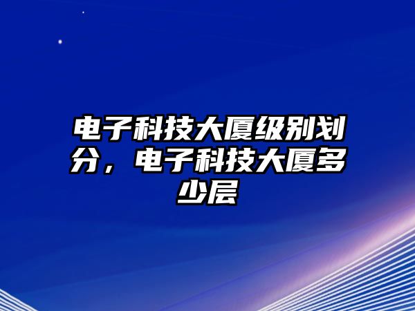 電子科技大廈級別劃分，電子科技大廈多少層