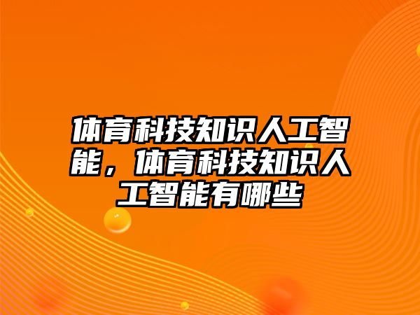 體育科技知識(shí)人工智能，體育科技知識(shí)人工智能有哪些