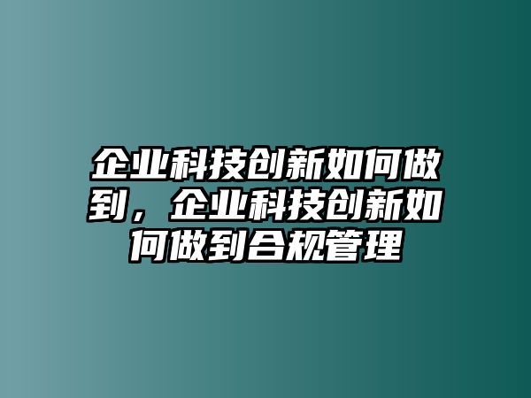 企業(yè)科技創(chuàng)新如何做到，企業(yè)科技創(chuàng)新如何做到合規(guī)管理