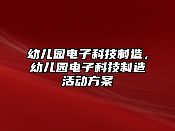 幼兒園電子科技制造，幼兒園電子科技制造活動方案