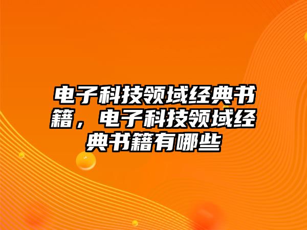 電子科技領(lǐng)域經(jīng)典書籍，電子科技領(lǐng)域經(jīng)典書籍有哪些