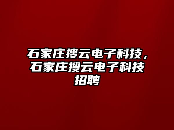 石家莊搜云電子科技，石家莊搜云電子科技招聘