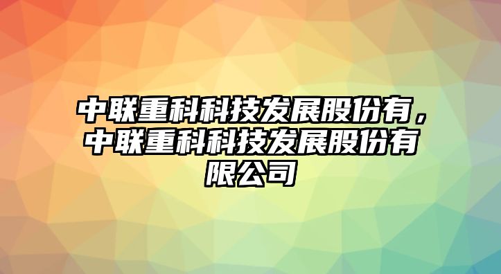 中聯(lián)重科科技發(fā)展股份有，中聯(lián)重科科技發(fā)展股份有限公司