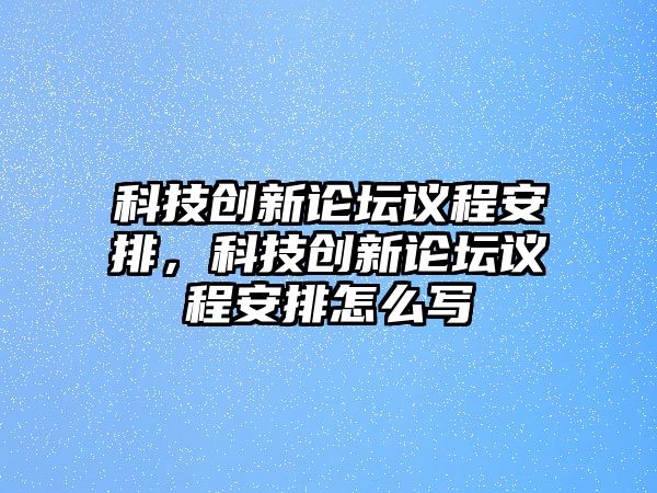 科技創(chuàng)新論壇議程安排，科技創(chuàng)新論壇議程安排怎么寫