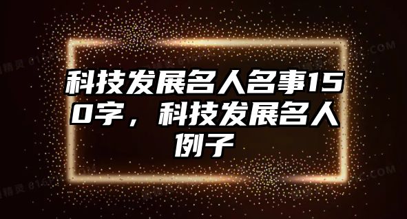 科技發(fā)展名人名事150字，科技發(fā)展名人例子