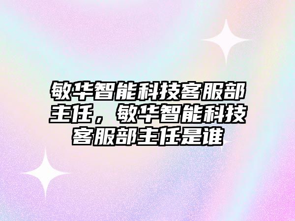 敏華智能科技客服部主任，敏華智能科技客服部主任是誰