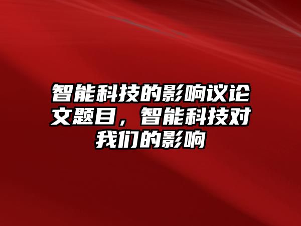 智能科技的影響議論文題目，智能科技對我們的影響