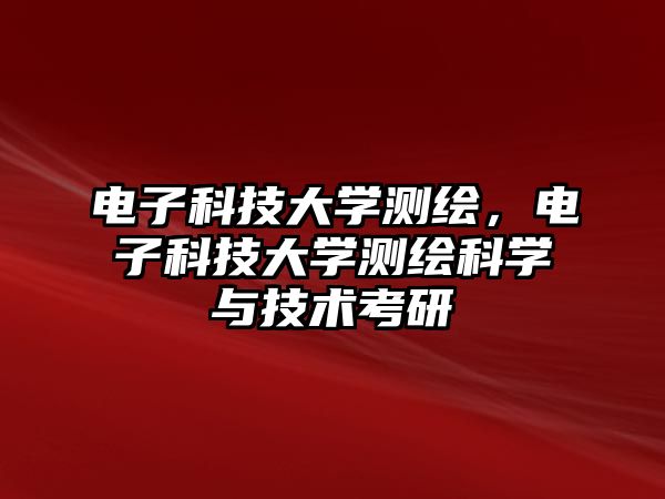 電子科技大學(xué)測(cè)繪，電子科技大學(xué)測(cè)繪科學(xué)與技術(shù)考研