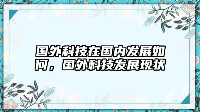 國(guó)外科技在國(guó)內(nèi)發(fā)展如何，國(guó)外科技發(fā)展現(xiàn)狀