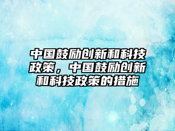 中國鼓勵創(chuàng)新和科技政策，中國鼓勵創(chuàng)新和科技政策的措施