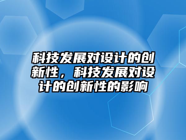 科技發(fā)展對設(shè)計的創(chuàng)新性，科技發(fā)展對設(shè)計的創(chuàng)新性的影響