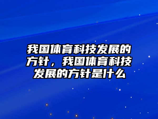 我國(guó)體育科技發(fā)展的方針，我國(guó)體育科技發(fā)展的方針是什么