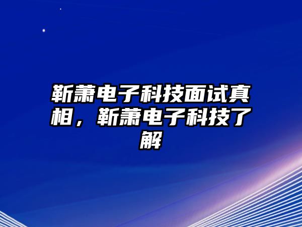 靳蕭電子科技面試真相，靳蕭電子科技了解