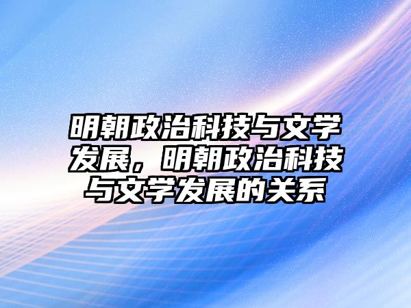 明朝政治科技與文學(xué)發(fā)展，明朝政治科技與文學(xué)發(fā)展的關(guān)系