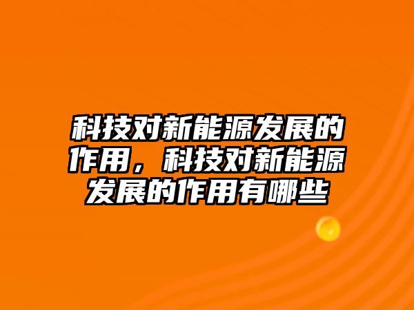 科技對新能源發(fā)展的作用，科技對新能源發(fā)展的作用有哪些