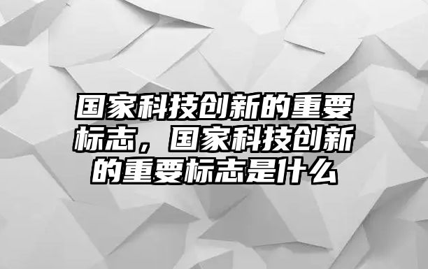 國(guó)家科技創(chuàng)新的重要標(biāo)志，國(guó)家科技創(chuàng)新的重要標(biāo)志是什么