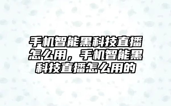 手機智能黑科技直播怎么用，手機智能黑科技直播怎么用的