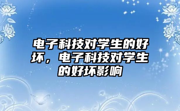 電子科技對學生的好壞，電子科技對學生的好壞影響