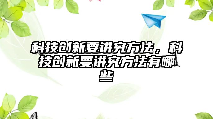 科技創(chuàng)新要講究方法，科技創(chuàng)新要講究方法有哪些