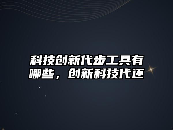 科技創(chuàng)新代步工具有哪些，創(chuàng)新科技代還