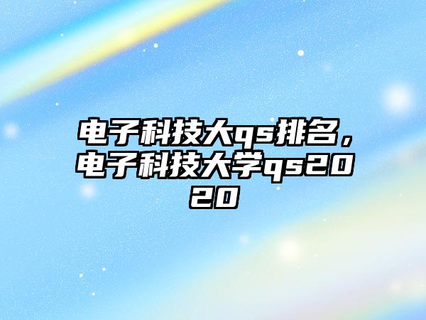 電子科技大qs排名，電子科技大學(xué)qs2020