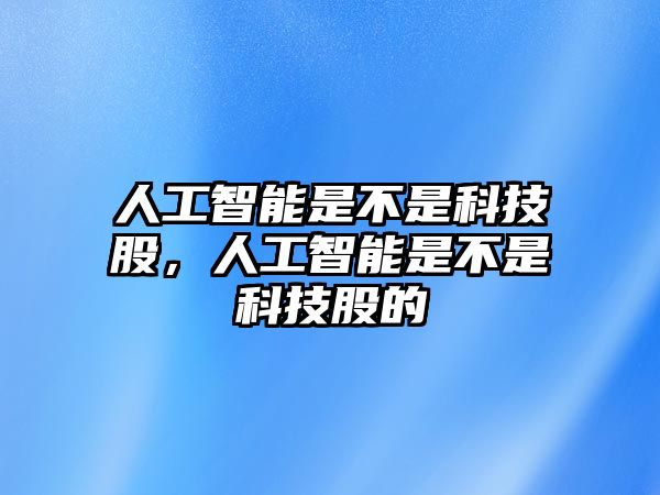 人工智能是不是科技股，人工智能是不是科技股的