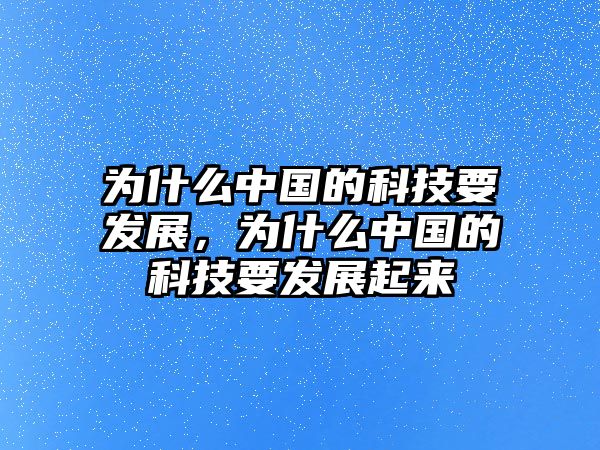 為什么中國(guó)的科技要發(fā)展，為什么中國(guó)的科技要發(fā)展起來(lái)