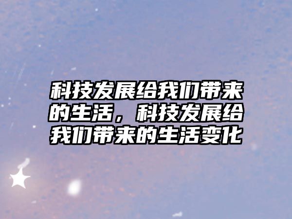 科技發(fā)展給我們帶來的生活，科技發(fā)展給我們帶來的生活變化