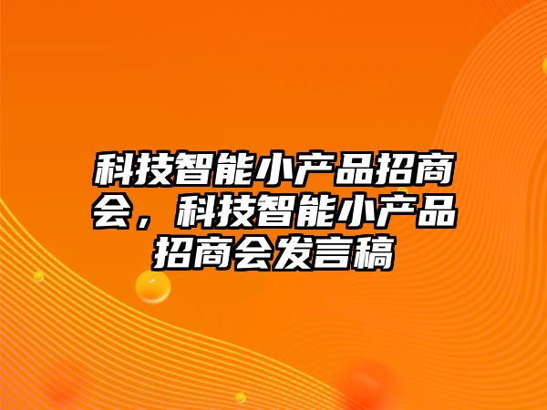 科技智能小產(chǎn)品招商會(huì)，科技智能小產(chǎn)品招商會(huì)發(fā)言稿