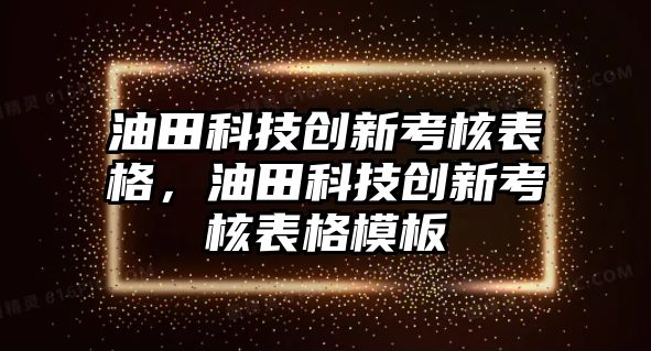 油田科技創(chuàng)新考核表格，油田科技創(chuàng)新考核表格模板