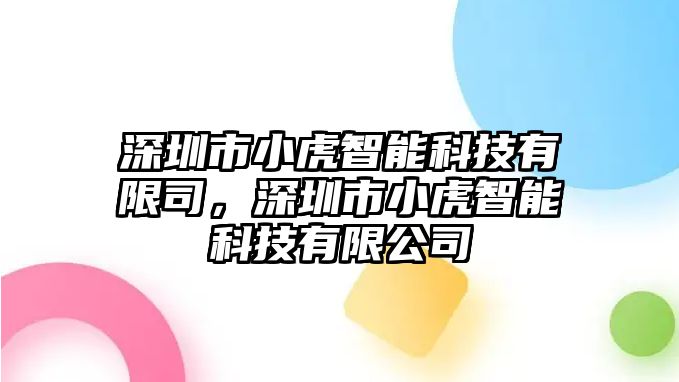 深圳市小虎智能科技有限司，深圳市小虎智能科技有限公司