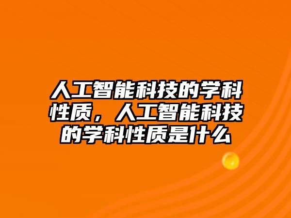 人工智能科技的學科性質(zhì)，人工智能科技的學科性質(zhì)是什么