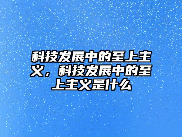 科技發(fā)展中的至上主義，科技發(fā)展中的至上主義是什么