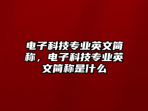 電子科技專業(yè)英文簡稱，電子科技專業(yè)英文簡稱是什么